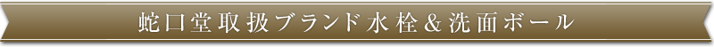 蛇口堂取扱ブランド水栓&洗面ボール